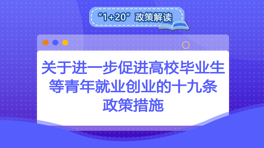 “1+20”政策解读丨关于进一步促进高校毕业生等青年就业创业的十九条政策措施