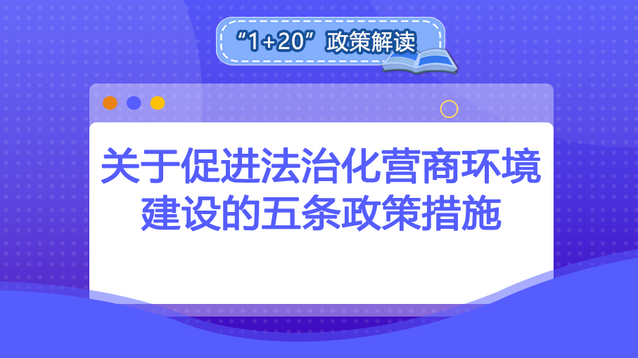 “1+20”政策解读丨关于促进法制化营商环境建设的五条政策措施