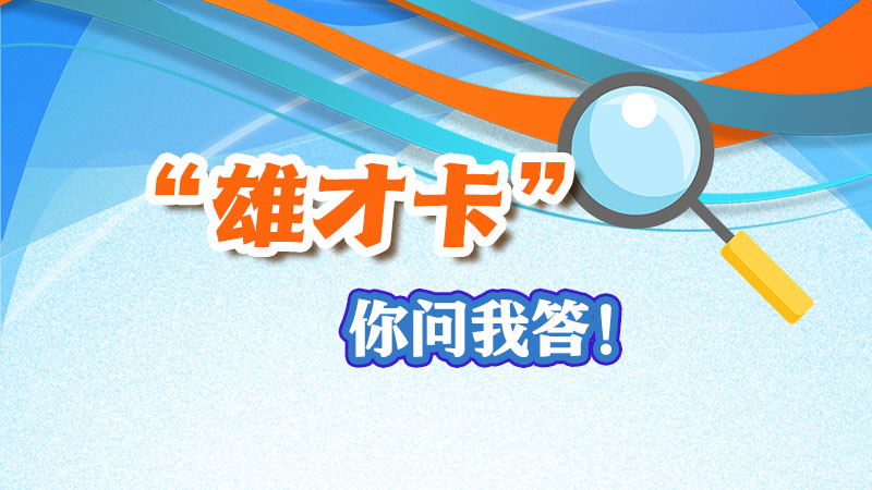 你问我答！关于&ldquo;雄才卡&rdquo;，你想了解的都在这里！