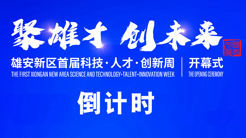 倒计时！雄安新区首届科技&middot;人才&middot;创新周活动即将开启