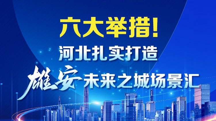 冀时长图丨六大举措!河北打造雄安未来之城场景汇